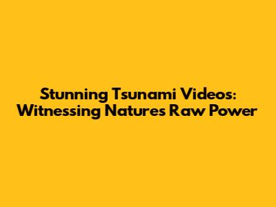 Stunning Tsunami Videos: Witnessing Nature's Raw Power