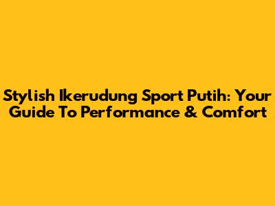 Stylish Ikerudung Sport Putih: Your Guide To Performance & Comfort