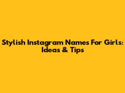Stylish Instagram Names For Girls: Ideas & Tips