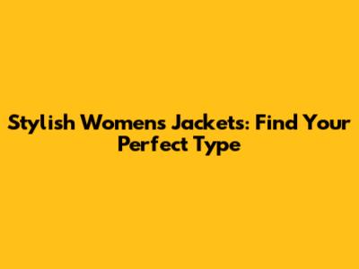 Stylish Women's Jackets: Find Your Perfect Type