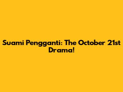 Suami Pengganti: The October 21st Drama!
