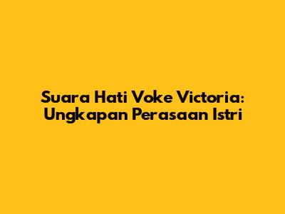 Suara Hati Voke Victoria: Ungkapan Perasaan Istri
