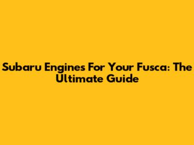 Subaru Engines For Your Fusca: The Ultimate Guide