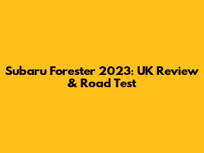 Subaru Forester 2023: UK Review & Road Test