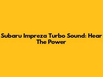 Subaru Impreza Turbo Sound: Hear The Power