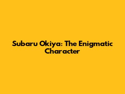 Subaru Okiya: The Enigmatic Character