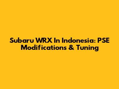 Subaru WRX In Indonesia: PSE Modifications & Tuning