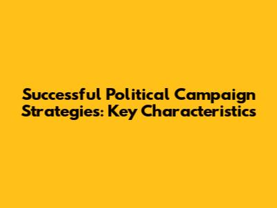 Successful Political Campaign Strategies: Key Characteristics