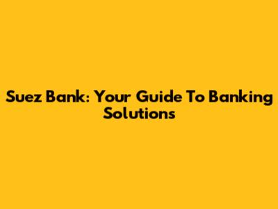 Suez Bank: Your Guide To Banking Solutions