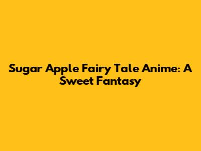Sugar Apple Fairy Tale Anime: A Sweet Fantasy