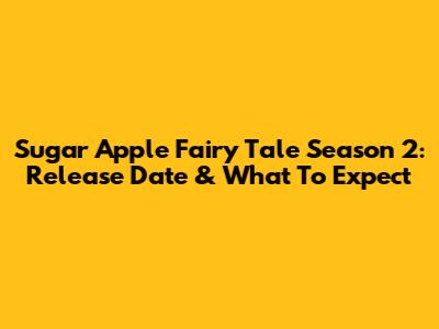 Sugar Apple Fairy Tale Season 2: Release Date & What To Expect