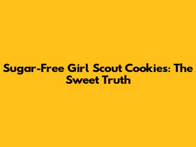 Sugar-Free Girl Scout Cookies: The Sweet Truth