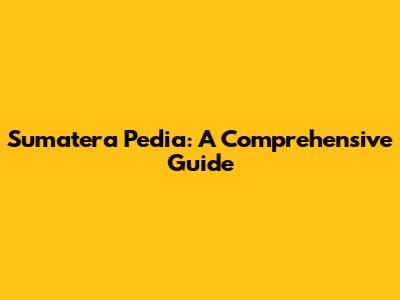 Sumatera Pedia: A Comprehensive Guide
