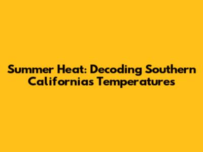Summer Heat: Decoding Southern California's Temperatures