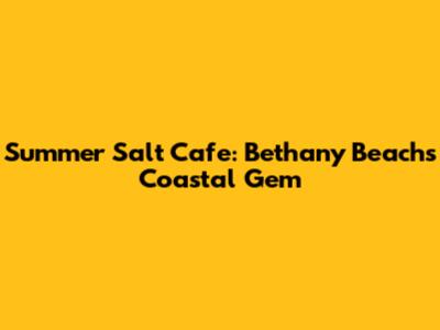Summer Salt Cafe: Bethany Beach's Coastal Gem