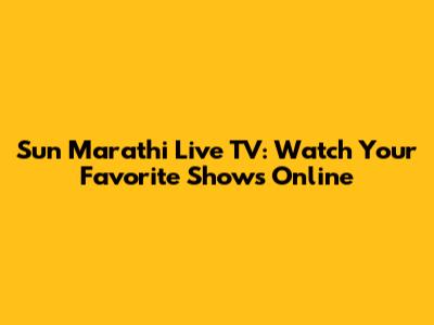Sun Marathi Live TV: Watch Your Favorite Shows Online