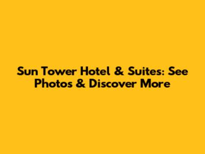 Sun Tower Hotel & Suites: See Photos & Discover More