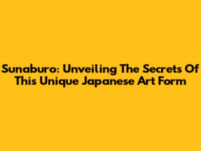 Sunaburo: Unveiling The Secrets Of This Unique Japanese Art Form