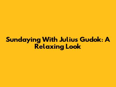 Sundaying With Julius Gudok: A Relaxing Look