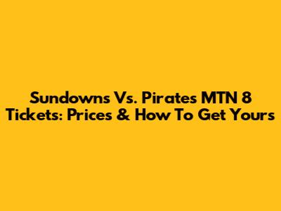 Sundowns Vs. Pirates MTN 8 Tickets: Prices & How To Get Yours