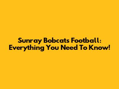 Sunray Bobcats Football: Everything You Need To Know!