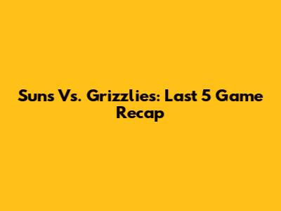 Suns Vs. Grizzlies: Last 5 Game Recap