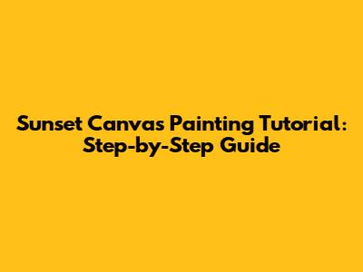 Sunset Canvas Painting Tutorial: Step-by-Step Guide