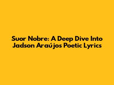 Suor Nobre: A Deep Dive Into Jadson Araújo's Poetic Lyrics