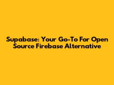 Supabase: Your Go-To For Open Source Firebase Alternative