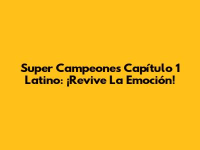 Super Campeones Capítulo 1 Latino: ¡Revive La Emoción!
