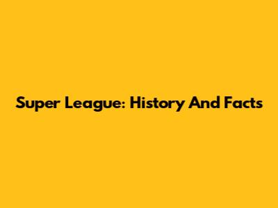 Super League: History And Facts