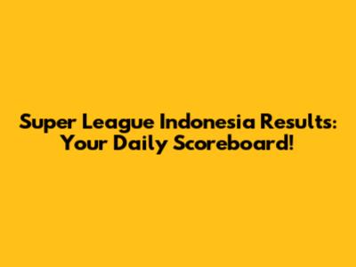 Super League Indonesia Results: Your Daily Scoreboard!