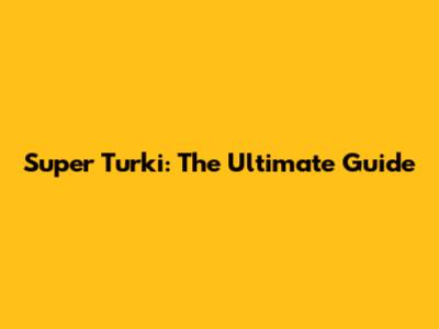 Super Turki: The Ultimate Guide