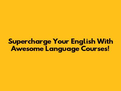 Supercharge Your English With Awesome Language Courses!