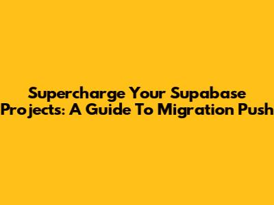 Supercharge Your Supabase Projects: A Guide To Migration Push