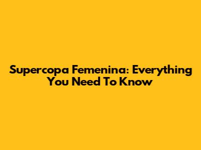 Supercopa Femenina: Everything You Need To Know