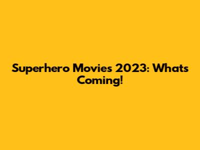 Superhero Movies 2023: What's Coming!