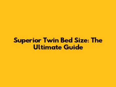 Superior Twin Bed Size: The Ultimate Guide