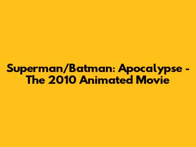 Superman/Batman: Apocalypse - The 2010 Animated Movie