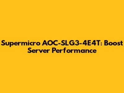 Supermicro AOC-SLG3-4E4T: Boost Server Performance