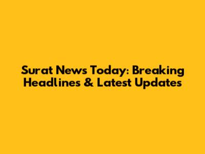 Surat News Today: Breaking Headlines & Latest Updates