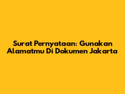 Surat Pernyataan: Gunakan Alamatmu Di Dokumen Jakarta