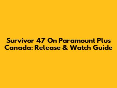 Survivor 47 On Paramount Plus Canada: Release & Watch Guide