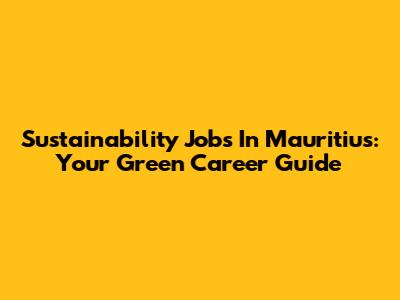 Sustainability Jobs In Mauritius: Your Green Career Guide