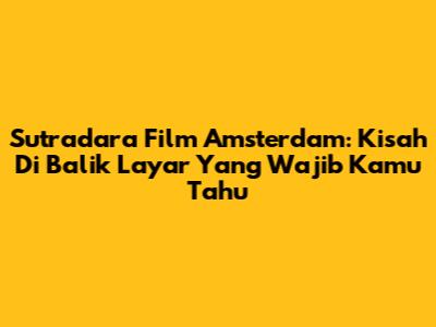 Sutradara Film Amsterdam: Kisah Di Balik Layar Yang Wajib Kamu Tahu