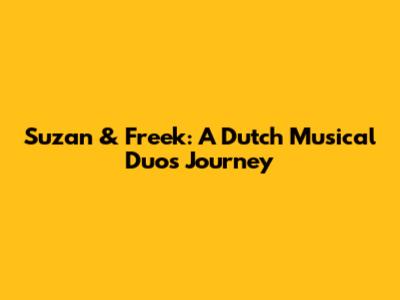 Suzan & Freek: A Dutch Musical Duo's Journey