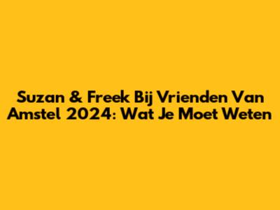 Suzan & Freek Bij Vrienden Van Amstel 2024: Wat Je Moet Weten