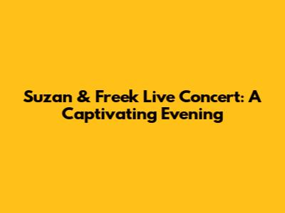 Suzan & Freek Live Concert: A Captivating Evening