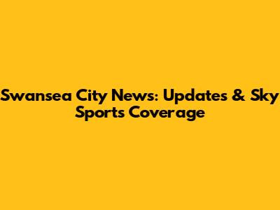 Swansea City News: Updates & Sky Sports Coverage