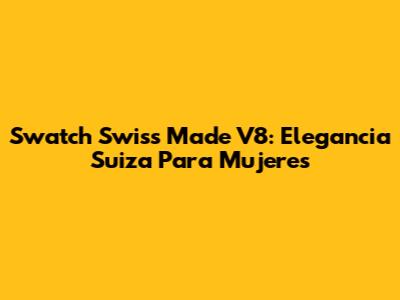 Swatch Swiss Made V8: Elegancia Suiza Para Mujeres